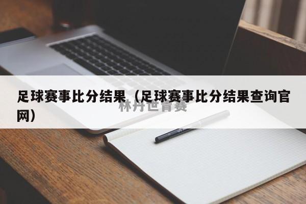 足球赛事比分结果（足球赛事比分结果查询官网）