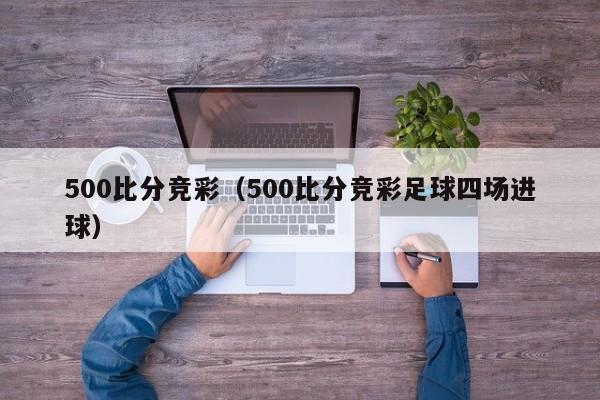 500比分竞彩（500比分竞彩足球四场进球）