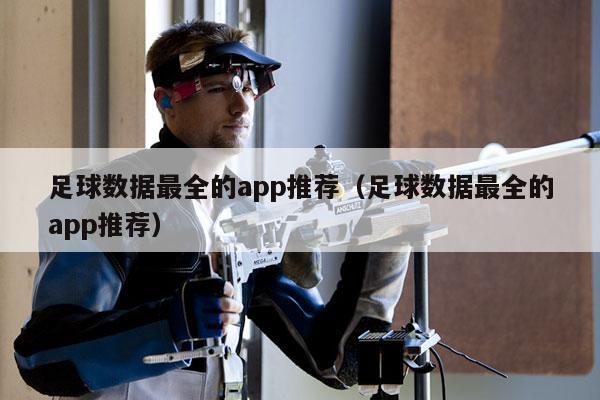 足球数据最全的app推荐（足球数据最全的app推荐）