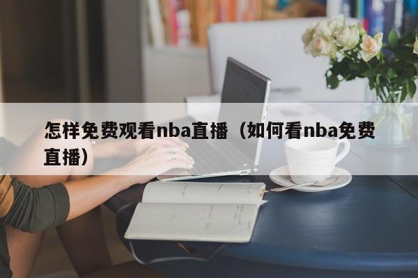 怎样免费观看nba直播（如何看nba免费直播）