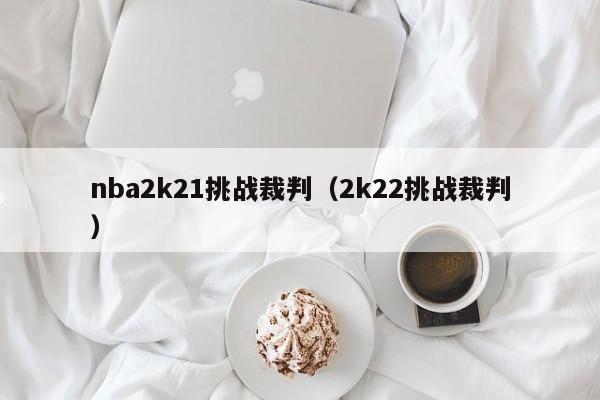 nba2k21挑战裁判（2k22挑战裁判）