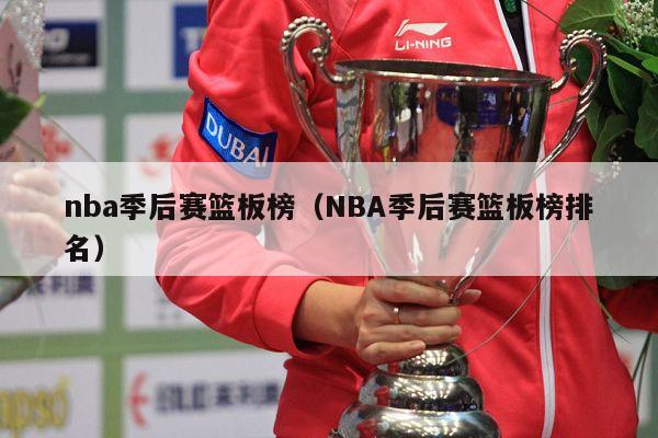 nba季后赛篮板榜（NBA季后赛篮板榜排名）