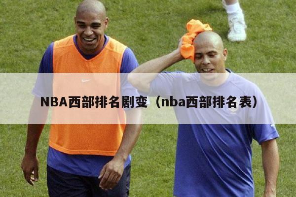 NBA西部排名剧变（nba西部排名表）