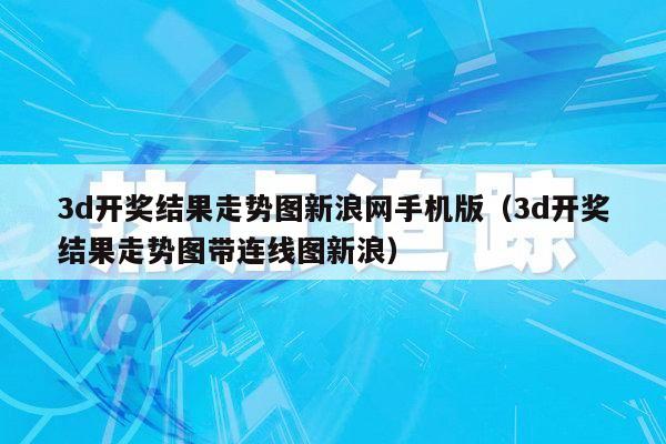 3d开奖结果走势图新浪网手机版（3d开奖结果走势图带连线图新浪）