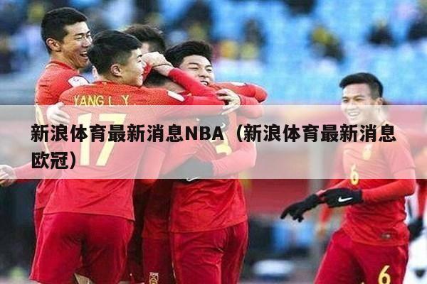 新浪体育最新消息NBA（新浪体育最新消息欧冠）