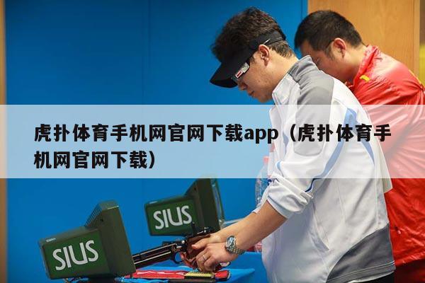 虎扑体育手机网官网下载app（虎扑体育手机网官网下载）