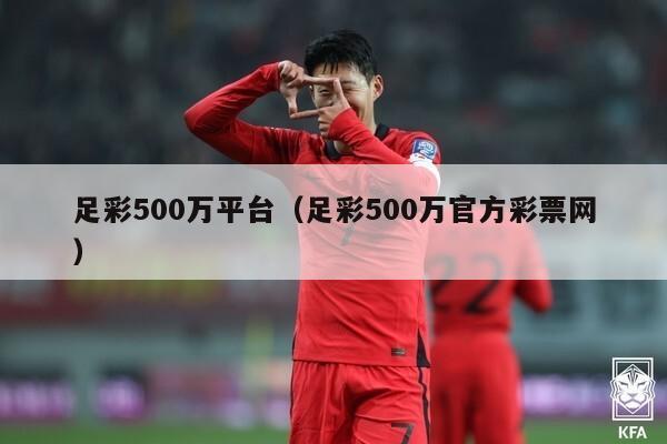 足彩500万平台（足彩500万官方彩票网）