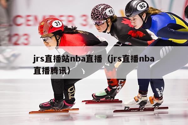 jrs直播站nba直播（jrs直播nba直播腾讯）