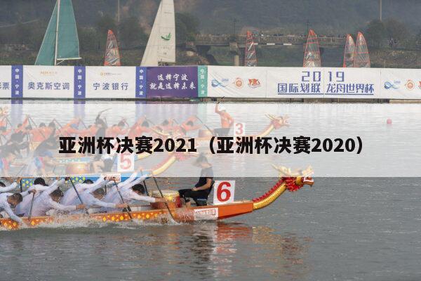 亚洲杯决赛2021（亚洲杯决赛2020）