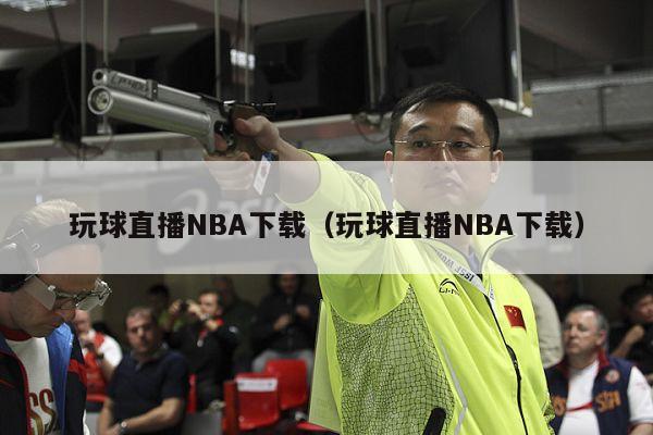 玩球直播NBA下载（玩球直播NBA下载）