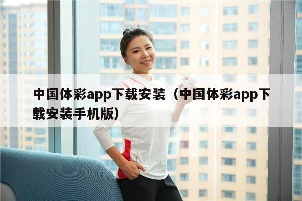 中国体彩app下载安装（中国体彩app下载安装手机版）