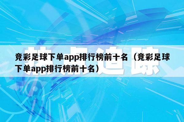 竞彩足球下单app排行榜前十名（竞彩足球下单app排行榜前十名）