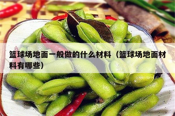 篮球场地面一般做的什么材料（篮球场地面材料有哪些）