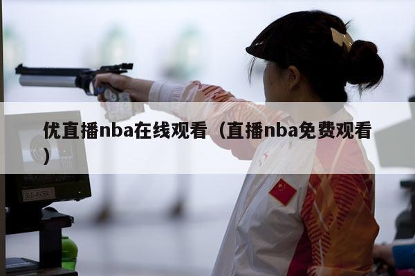 优直播nba在线观看（直播nba免费观看）