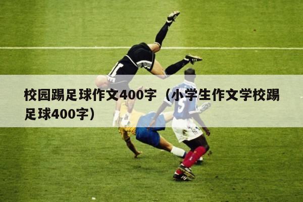 校园踢足球作文400字（小学生作文学校踢足球400字）