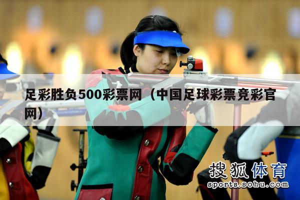 足彩胜负500彩票网（中国足球彩票竞彩官网）