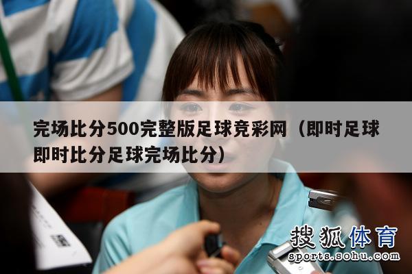 完场比分500完整版足球竞彩网（即时足球即时比分足球完场比分）