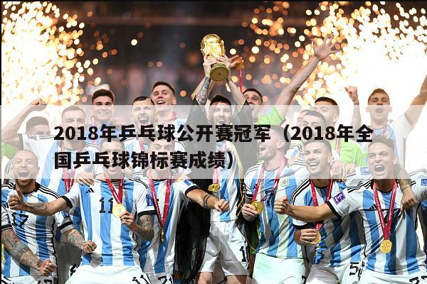 2018年乒乓球公开赛冠军（2018年全国乒乓球锦标赛成绩）