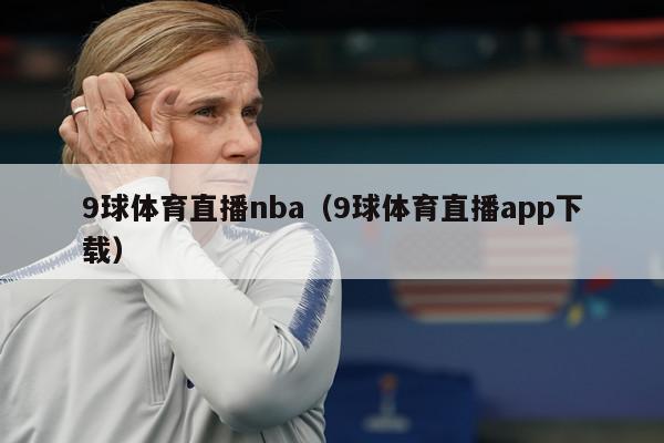 9球体育直播nba（9球体育直播app下载）