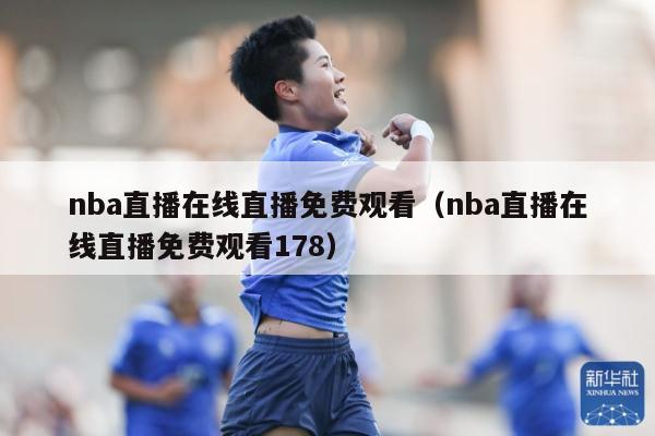 nba直播在线直播免费观看（nba直播在线直播免费观看178）