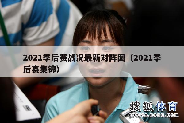 2021季后赛战况最新对阵图（2021季后赛集锦）