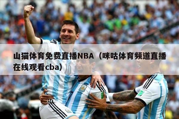 山猫体育免费直播NBA（咪咕体育频道直播在线观看cba）