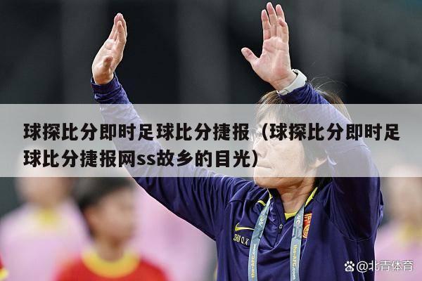 球探比分即时足球比分捷报（球探比分即时足球比分捷报网ss故乡的目光）