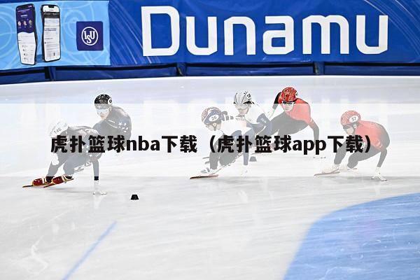 虎扑篮球nba下载（虎扑篮球app下载）