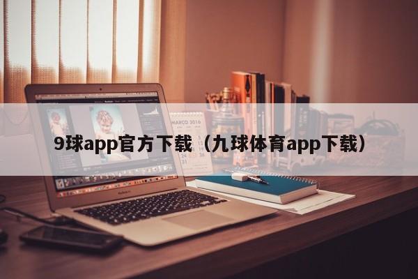 9球app官方下载（九球体育app下载）