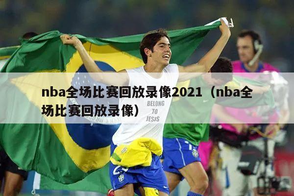 nba全场比赛回放录像2021（nba全场比赛回放录像）