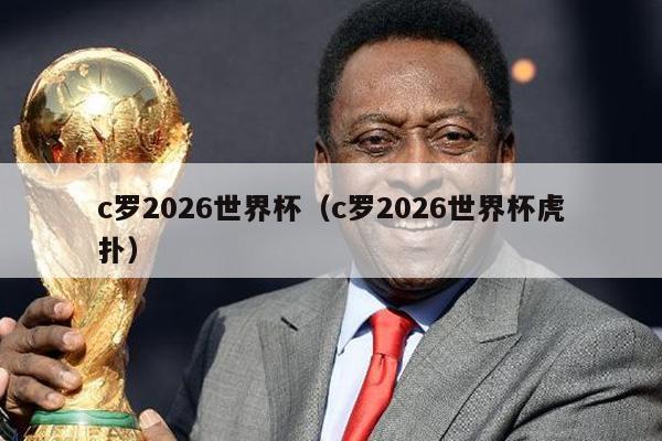 c罗2026世界杯（c罗2026世界杯虎扑）