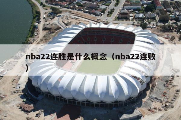 nba22连胜是什么概念（nba22连败）