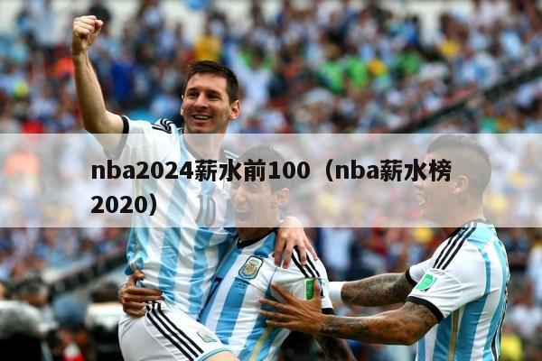 nba2024薪水前100（nba薪水榜2020）