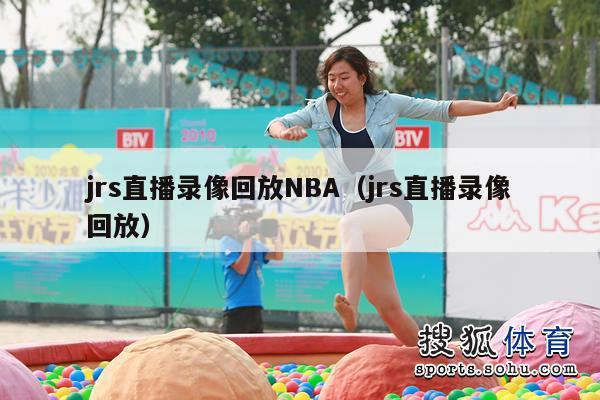 jrs直播录像回放NBA（jrs直播录像回放）