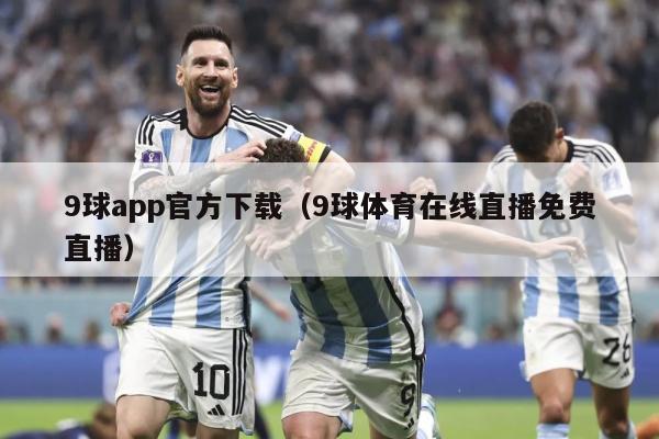 9球app官方下载（9球体育在线直播免费直播）