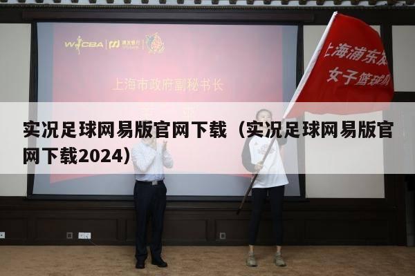 实况足球网易版官网下载（实况足球网易版官网下载2024）