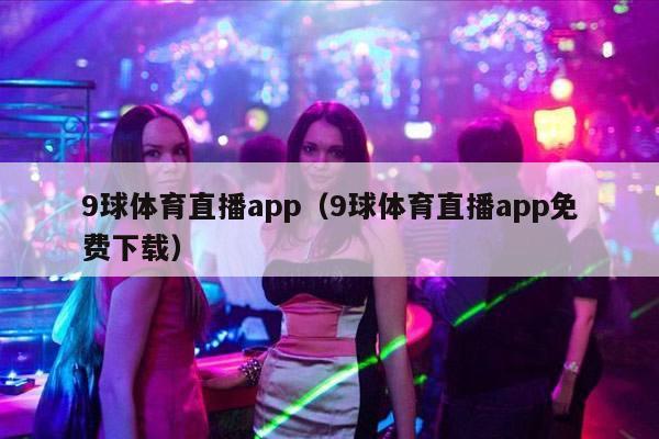 9球体育直播app（9球体育直播app免费下载）