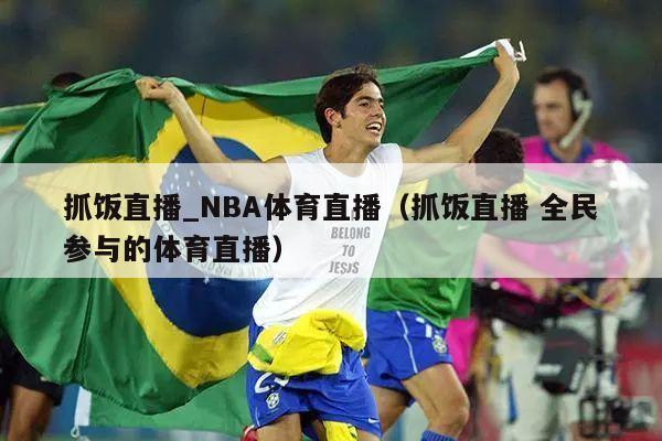 抓饭直播_NBA体育直播（抓饭直播 全民参与的体育直播）