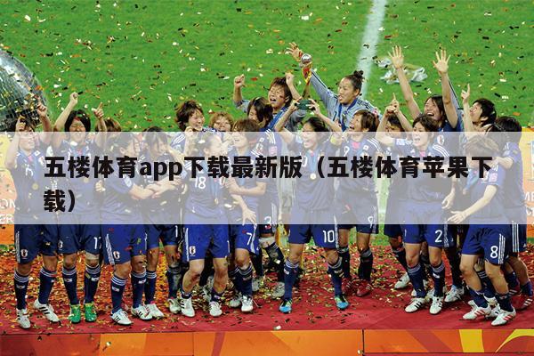 五楼体育app下载最新版（五楼体育苹果下载）