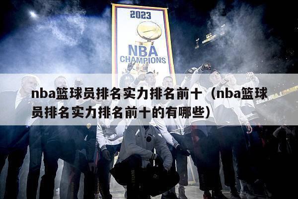 nba篮球员排名实力排名前十（nba篮球员排名实力排名前十的有哪些）