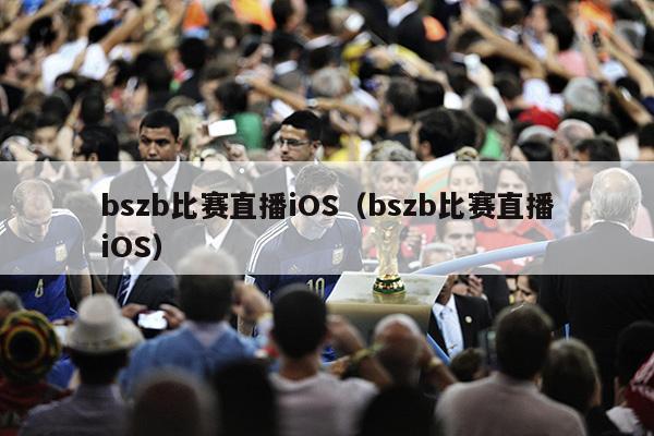 bszb比赛直播iOS（bszb比赛直播iOS）