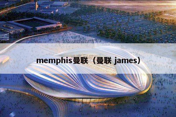 memphis曼联（曼联 james）