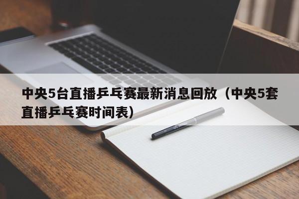 中央5台直播乒乓赛最新消息回放（中央5套直播乒乓赛时间表）