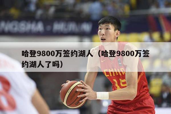 哈登9800万签约湖人（哈登9800万签约湖人了吗）