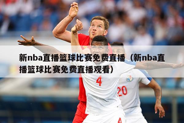 新nba直播篮球比赛免费直播（新nba直播篮球比赛免费直播观看）