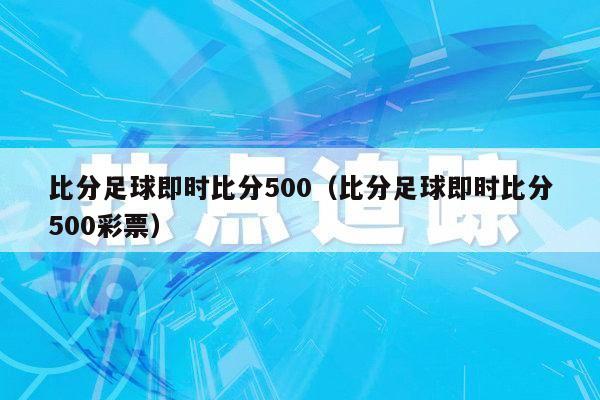 比分足球即时比分500（比分足球即时比分500彩票）