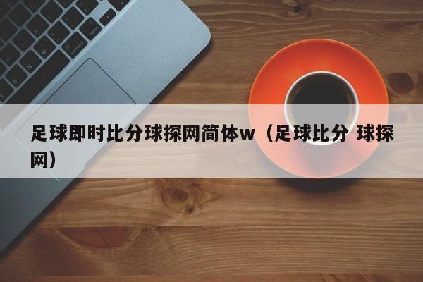 足球即时比分球探网简体w（足球比分 球探网）