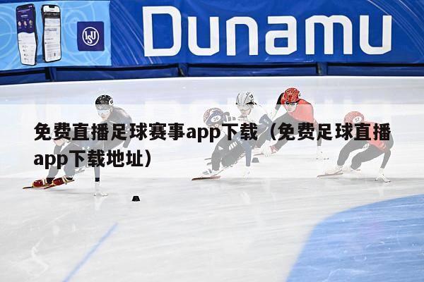 免费直播足球赛事app下载（免费足球直播app下载地址）