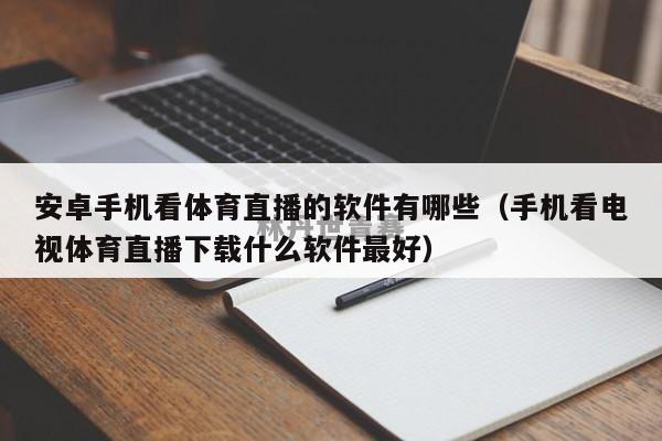 安卓手机看体育直播的软件有哪些（手机看电视体育直播下载什么软件最好）