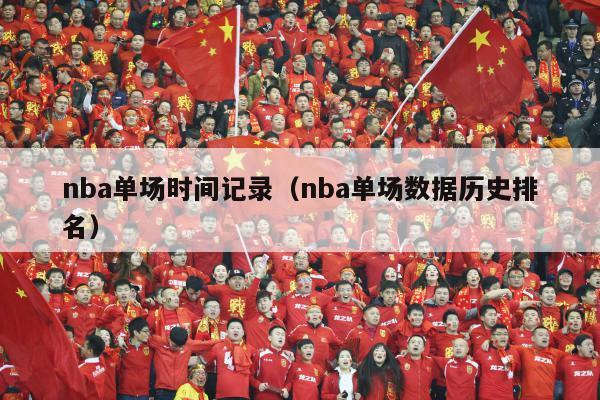 nba单场时间记录（nba单场数据历史排名）